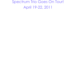 Spectrum Trio Goes On Tour!
April 19-22, 2011

Check us out Midwestern United States! Spectrum Trio will be busting out new tunes and dusting off our Britney Spears mics for a tour in Wisconsin, Illinois, and Ohio. We will be giving performances, teaching clinics, and kicking butt at Lawrence University, Waubonsie Valley High School, Ohio University, University of Toledo, and Bowling Green State University. We are so excited to go on the road and visit these schools! Watch us on facebook, YouTube, and maybe even Twitter for updates during the tour.